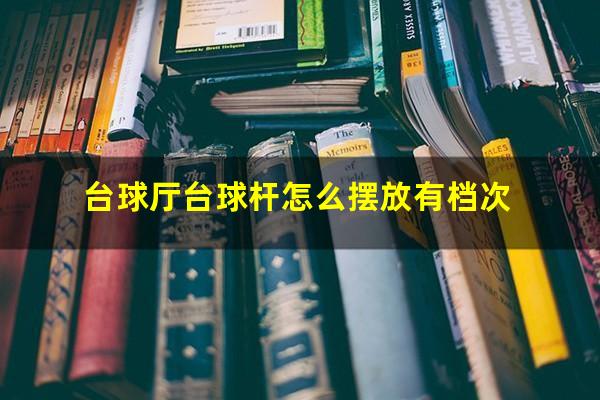 台球厅台球杆怎么摆放有档次