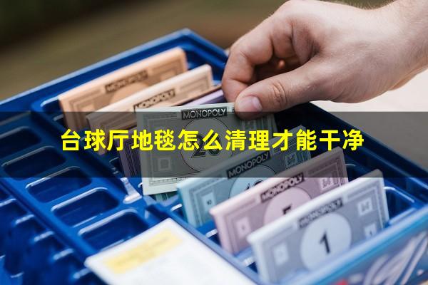台球厅地毯怎么清理才能干净