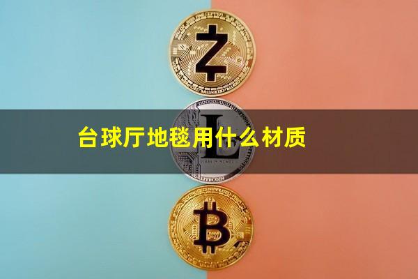 台球厅地毯用什么材质