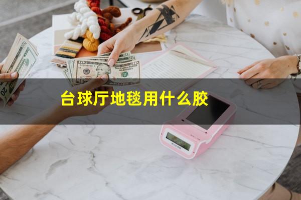 台球厅地毯用什么胶