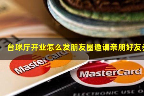 台球厅开业怎么发朋友圈 台球厅开业怎么发朋友圈邀请亲朋好友参加