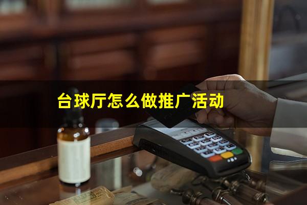台球厅怎么做推广 台球厅怎么做推广活动
