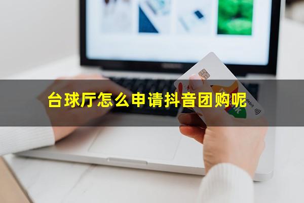 台球厅怎么申请抖音团购呢