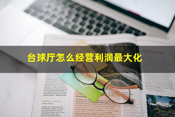 台球厅怎么经营利润最大化