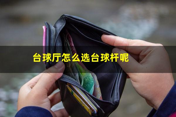 台球厅怎么选台球杆呢