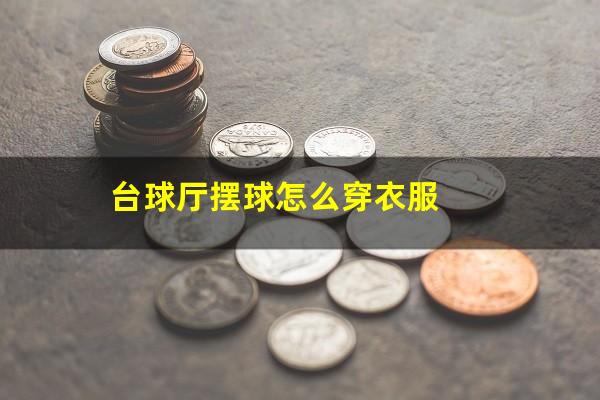 台球厅摆球怎么穿衣服