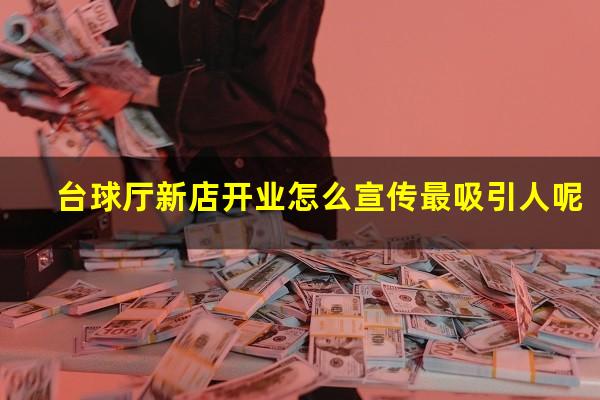 台球厅新店开业怎么宣传最吸引人呢