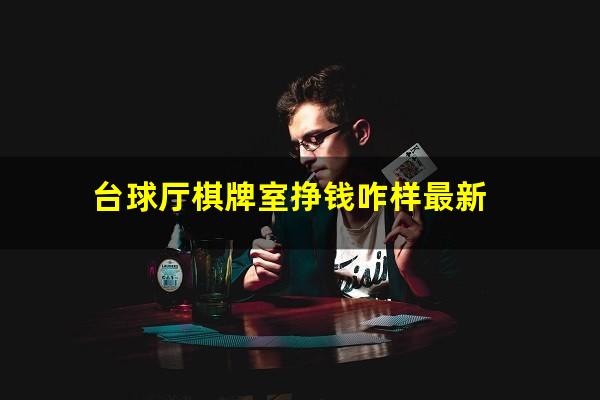 台球厅棋牌室挣钱咋样最新