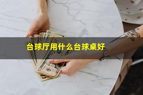 台球厅用什么台球桌好