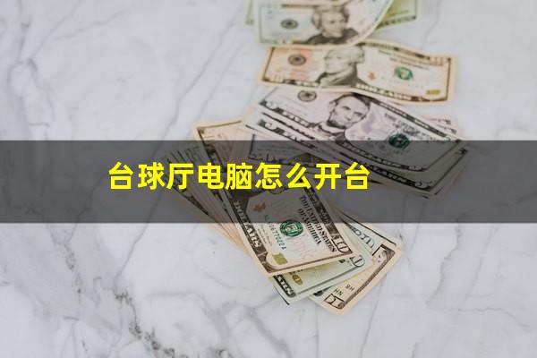 台球厅电脑怎么开台