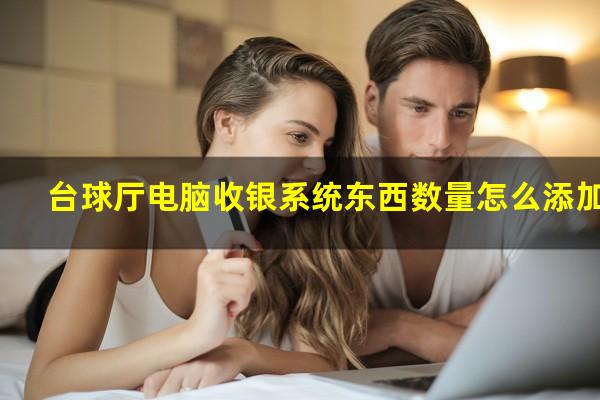 台球厅电脑收银系统东西数量怎么添加