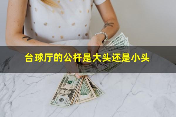 台球厅的公杆是大头还是小头