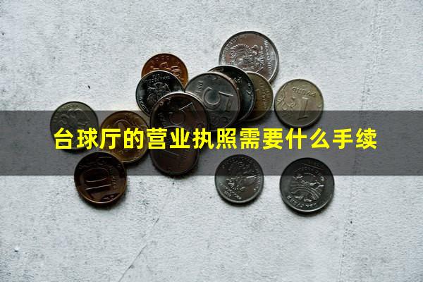 台球厅的营业执照需要什么手续