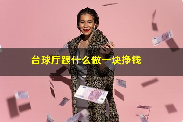 台球厅跟什么做一块挣钱