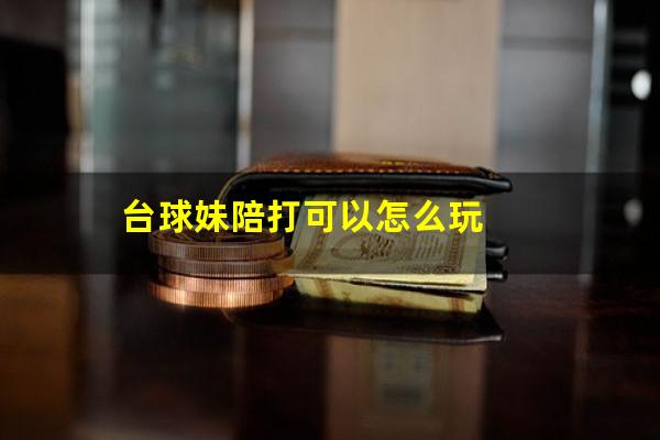 台球妹陪打可以怎么玩