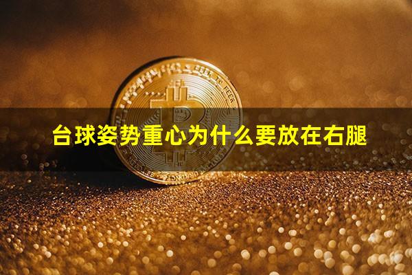 台球姿势重心为什么要放在右腿