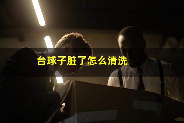 台球子脏了怎么清洗