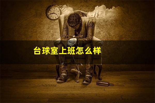 台球室上班怎么样