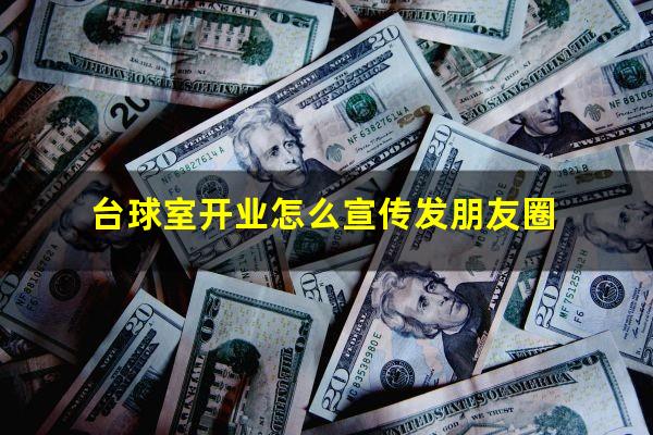 台球室开业怎么宣传发朋友圈
