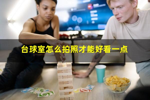 台球室怎么拍照才能好看一点