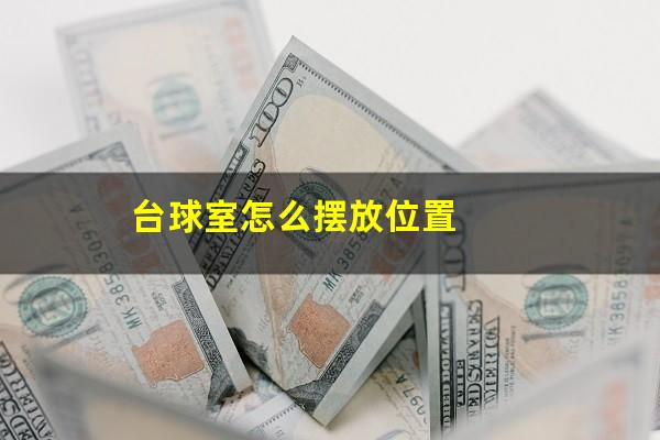 台球室怎么摆放位置