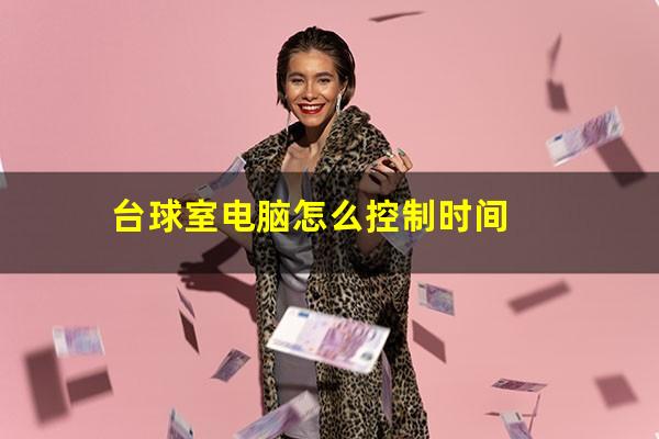 台球室电脑怎么控制时间