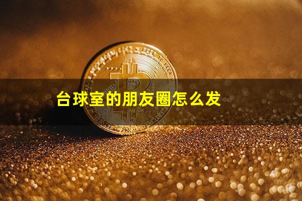台球室的朋友圈怎么发