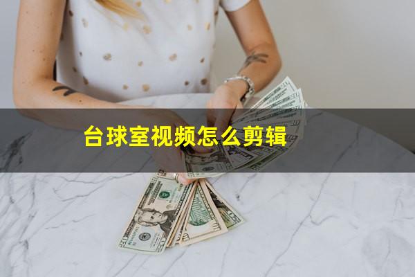 台球室视频怎么剪 台球室视频怎么剪辑