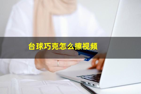 台球巧克怎么擦视频