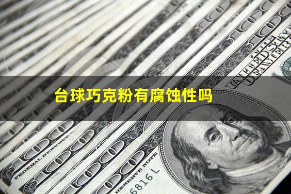 台球巧克粉有腐蚀性吗