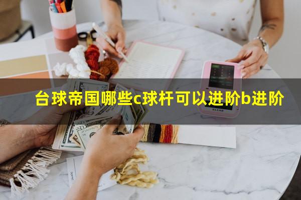 台球帝国哪些c球杆可以进阶b进阶