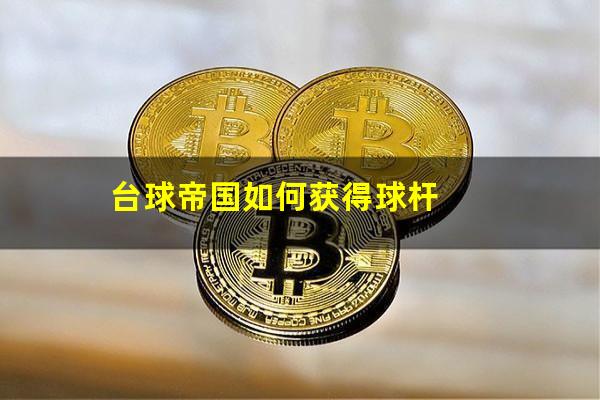 台球帝国如何获得球杆