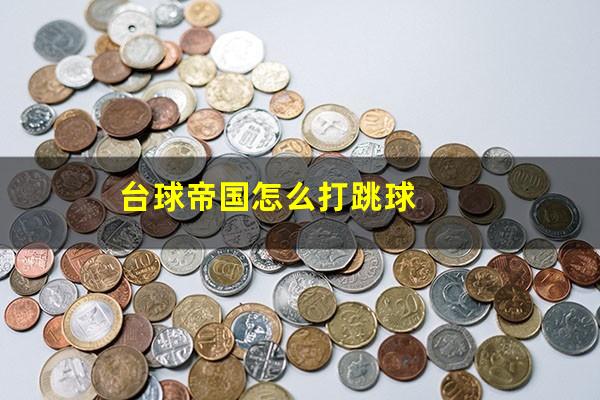 台球帝国怎么打跳球