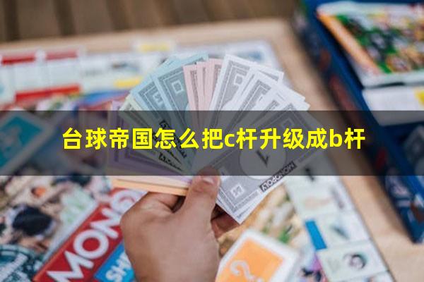 台球帝国怎么把c杆升级成b杆