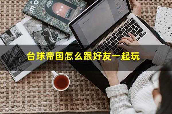 台球帝国怎么跟好友一起玩