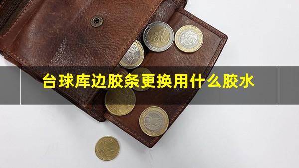台球库边胶条更换用什么胶水