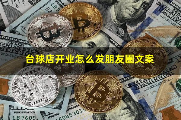 台球店开业怎么发朋友圈 台球店开业怎么发朋友圈文案