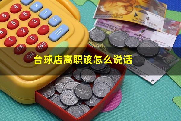 台球店离职该怎么说 台球店离职该怎么说话