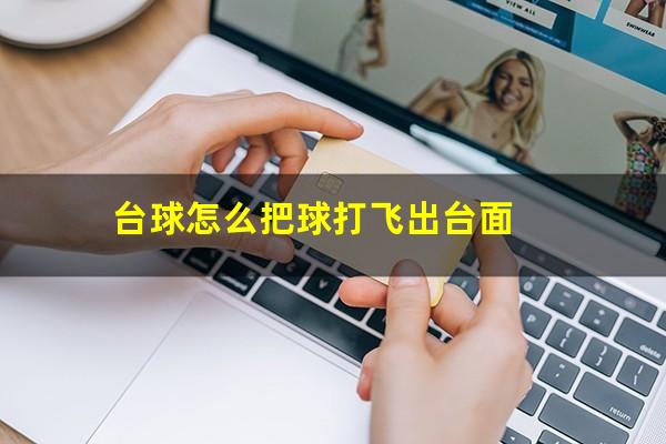 台球怎么把球打飞 台球怎么把球打飞出台面