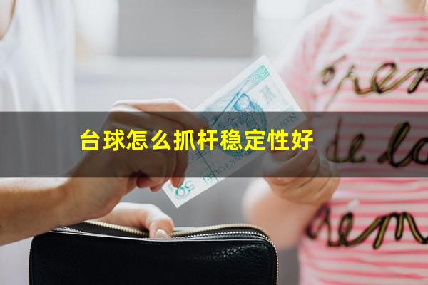 台球怎么抓杆稳定性好