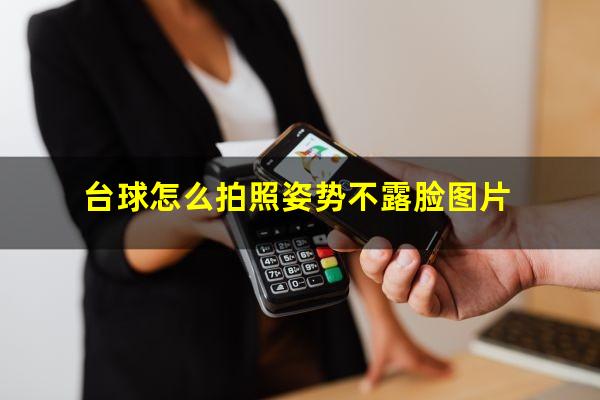 台球怎么拍照姿势不露脸图片