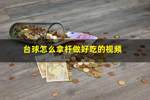 台球怎么拿杆做好吃的视频