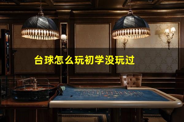 台球怎么玩初学没玩过