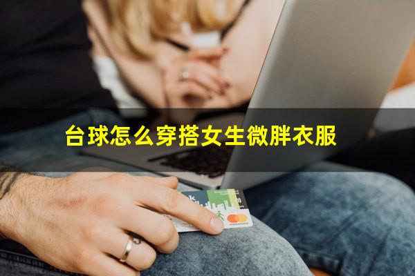 台球怎么穿搭女生微胖衣服