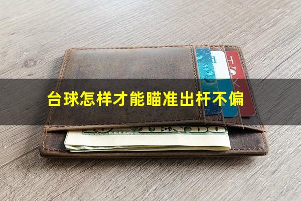 台球怎样才能瞄准出杆不偏