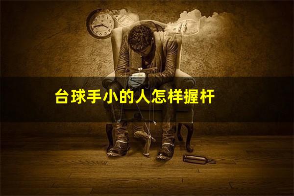 台球手小的人怎样握杆
