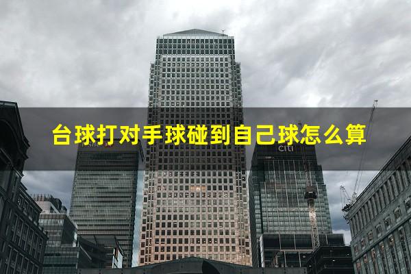 台球打对手球碰到自己球怎么算