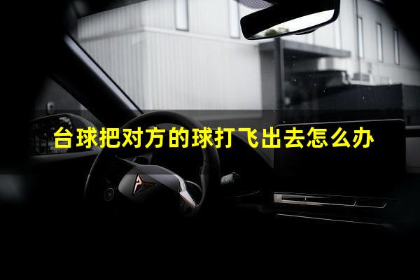 台球把对方的球打飞出去怎么办