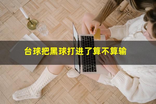 台球把黑球打进了算不算输
