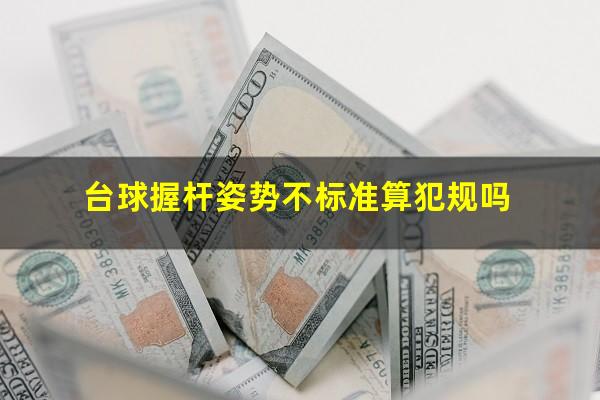 台球握杆姿势不标准算犯规吗